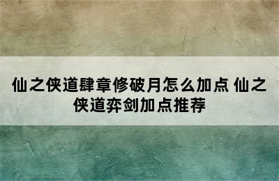 仙之侠道肆章修破月怎么加点 仙之侠道弈剑加点推荐